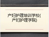 产妇护理培训学校(产妇护理学院)