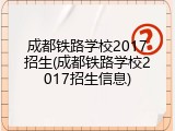 成都铁路学校2017招生(成都铁路学校2017招生信息)