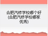 合肥汽修学校哪个好(合肥汽修学校哪家优秀)