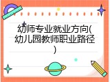 幼师专业就业方向(幼儿园教师职业路径)