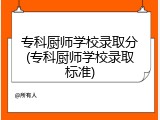 专科厨师学校录取分(专科厨师学校录取标准)