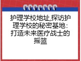 护理学校地址,探访护理学校的秘密基地：打造未来医疗战士的摇篮