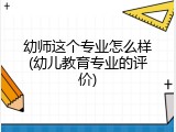 幼师这个专业怎么样(幼儿教育专业的评价)