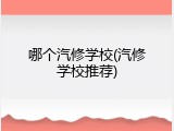 哪个汽修学校(汽修学校推荐)
