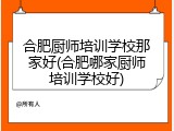 合肥厨师培训学校那家好(合肥哪家厨师培训学校好)