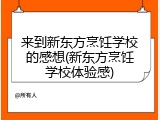 来到新东方烹饪学校的感想(新东方烹饪学校体验感)
