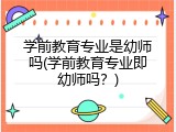 学前教育专业是幼师吗(学前教育专业即幼师吗？)