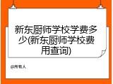 新东厨师学校学费多少(新东厨师学校费用查询)
