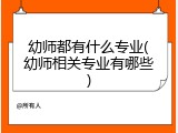 幼师都有什么专业(幼师相关专业有哪些)