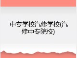 中专学校汽修学校(汽修中专院校)