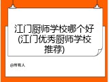 江门厨师学校哪个好(江门优秀厨师学校推荐)