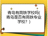 青岛有高铁学校吗(青岛是否有高铁专业学校？)