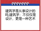 建筑学是从事设计的吗,建筑学：不仅仅是设计，更是一种艺术
