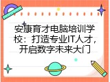 安康育才电脑培训学校：打造专业IT人才，开启数字未来大门