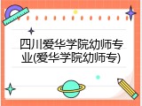 四川爱华学院幼师专业(爱华学院幼师专)