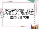 保定学校汽修：打造专业人才，引领汽车维修行业未来