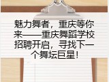 魅力舞者，重庆等你来&mdash;&mdash;重庆舞蹈学校招聘开启，寻找下一个舞坛巨星！