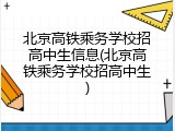 北京高铁乘务学校招高中生信息(北京高铁乘务学校招高中生)