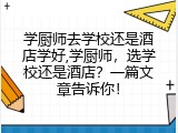 学厨师去学校还是酒店学好,学厨师，选学校还是酒店？一篇文章告诉你！