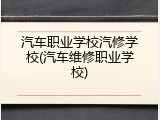 汽车职业学校汽修学校(汽车维修职业学校)