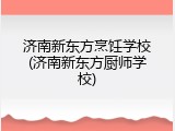 济南新东方烹饪学校(济南新东方厨师学校)