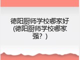 德阳厨师学校哪家好(德阳厨师学校哪家强？)
