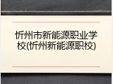 忻州市新能源职业学校(忻州新能源职校)