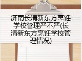 济南长清新东方烹饪学校管理严不严(长清新东方烹饪学校管理情况)