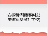 安徽新华厨师学校(安徽新华烹饪学校)