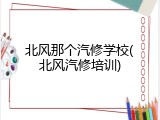 北风那个汽修学校(北风汽修培训)