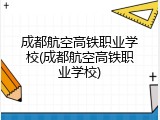 成都航空高铁职业学校(成都航空高铁职业学校)