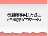 福建厨师学校有哪些(福建厨师学校一览)