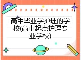 高中毕业学护理的学校(高中起点护理专业学校)
