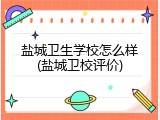盐城卫生学校怎么样(盐城卫校评价)
