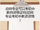 幼师专业可以考初中教师资格证吗(幼师专业考初中教资资格)