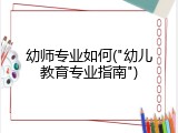 幼师专业如何("幼儿教育专业指南")