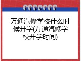 万通汽修学校什么时候开学(万通汽修学校开学时间)