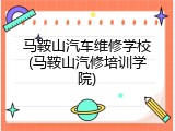 马鞍山汽车维修学校(马鞍山汽修培训学院)