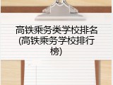 高铁乘务类学校排名(高铁乘务学校排行榜)