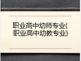 职业高中幼师专业(职业高中幼教专业)