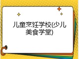 儿童烹饪学校(少儿美食学堂)