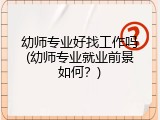 幼师专业好找工作吗(幼师专业就业前景如何？)