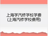 上海学汽修学校学费(上海汽修学校费用)
