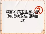 成都铁路卫生学校招聘(成铁卫校招聘信息)