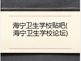 海宁卫生学校贴吧(海宁卫生学校论坛)