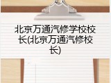 北京万通汽修学校校长(北京万通汽修校长)
