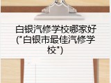白银汽修学校哪家好("白银市最佳汽修学校")