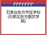 石家庄东方烹饪学校(石家庄东方厨艺学院)