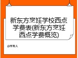 新东方烹饪学校西点学费表(新东方烹饪西点学费概览)