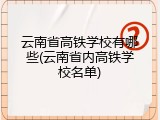 云南省高铁学校有哪些(云南省内高铁学校名单)